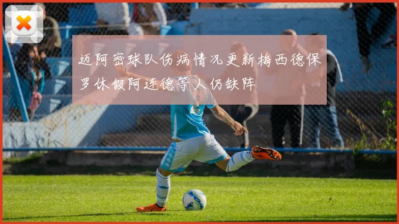 迈阿密球队伤病情况更新梅西德保罗休假阿连德等人仍缺阵