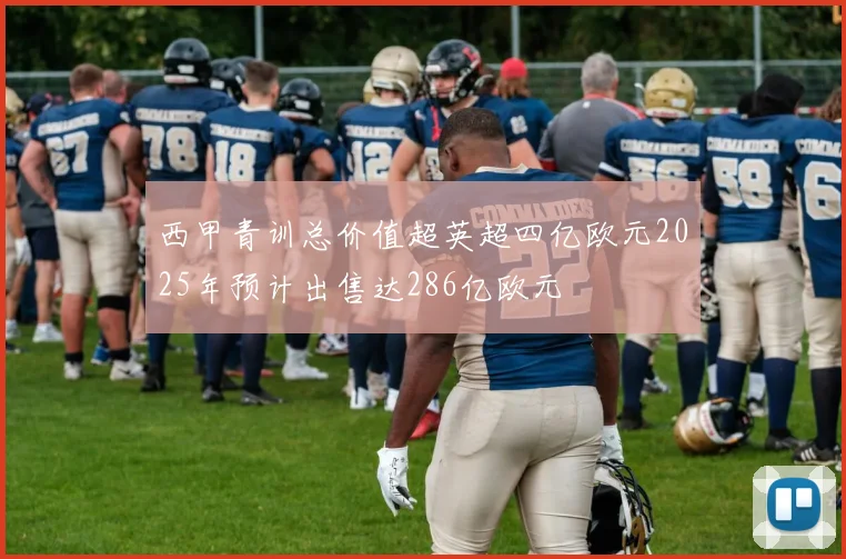 西甲青训总价值超英超四亿欧元2025年预计出售达286亿欧元