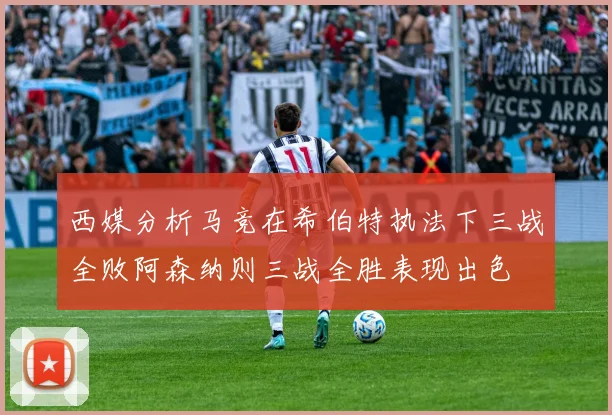 西媒分析马竞在希伯特执法下三战全败阿森纳则三战全胜表现出色