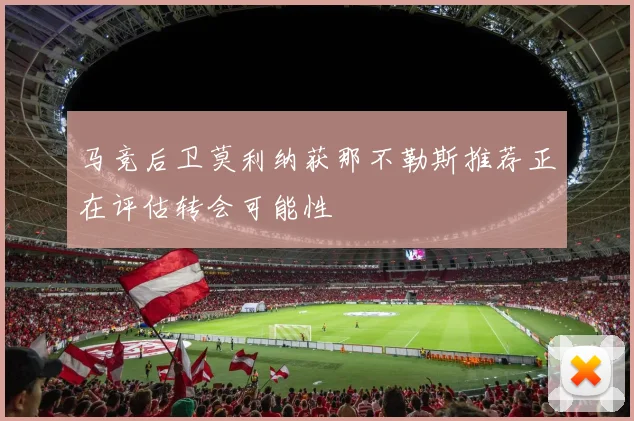 马竞后卫莫利纳获那不勒斯推荐正在评估转会可能性