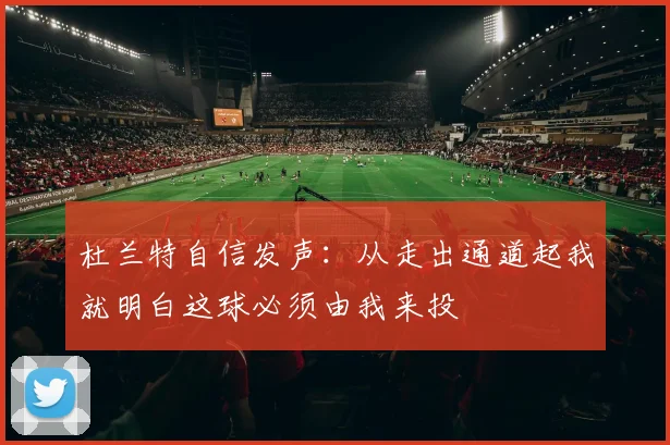 杜兰特自信发声：从走出通道起我就明白这球必须由我来投