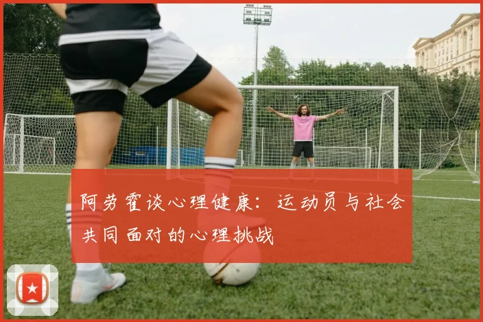 阿劳霍谈心理健康：运动员与社会共同面对的心理挑战