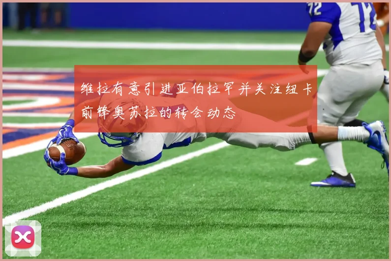 维拉有意引进亚伯拉罕并关注纽卡前锋奥苏拉的转会动态