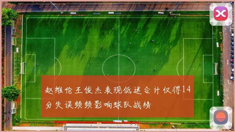 赵维伦王俊杰表现低迷合计仅得14分失误频频影响球队战绩
