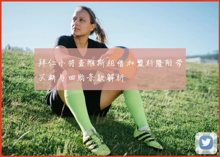 拜仁小将查维斯租借加盟科隆附带买断与回购条款解析