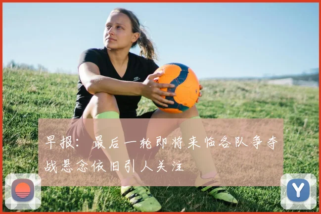 早报：最后一轮即将来临各队争夺战悬念依旧引人关注