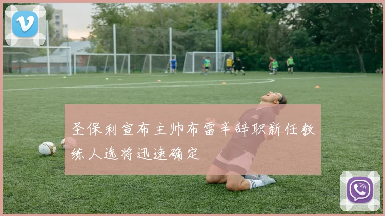 圣保利宣布主帅布雷辛辞职新任教练人选将迅速确定