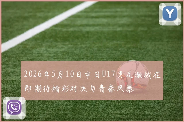 2026年5月10日中日U17男足激战在即期待精彩对决与青春风暴