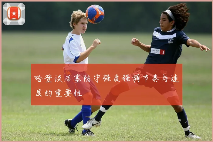 哈登谈活塞防守强度强调节奏与速度的重要性