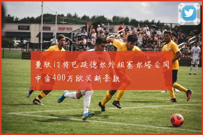 曼联门将巴延德尔外租塞尔塔合同中含400万欧买断条款